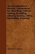 The Brassfounder's Manual - Instructions for Modelling, Pattern-Making, Moulding, Alloying Turning, Filling, Burnishing, Bronzing