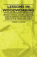 Lessons in Woodworking - With Information on Making Bench Hooks, Chairs, Ladders and Numerous Other Items Used in the Home and Farm