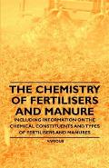 The Chemistry of Fertilisers and Manure - Including Information on the Chemical Constituents and Types of Fertilisers and Manures
