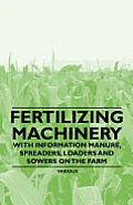 Fertilizing Machinery - With Information Manure, Spreaders, Loaders and Sowers on the Farm