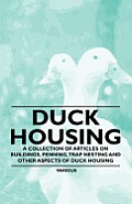 Duck Housing - A Collection of Articles on Buildings, Penning, Trap Nesting and Other Aspects of Duck Housing