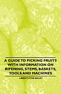 A Guide to Picking Fruits with Information on Ripening, Stems, Baskets, Tools and Machines
