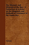 The Diseases and Ailments of the Bee - A Collection of Articles on the Diagnosis and Methods of Treatment of the Honey Bee