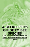 A Beekeeper's Guide to Bee Species - A Collection of Articles on the Varieties and Genera of the Bee