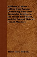 Williams's Letters - Letters from France: Containing Many New Anecdotes Relative to the French Revolution, and the Present State of French Manners