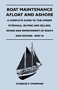 Boat Maintenance Afloat and Ashore - A Complete Guide to the Upkeep, Overhaul, Buying and Selling, Repair and Improvement of Boats and Motors - Part I
