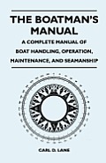 The Boatman's Manual - A Complete Manual of Boat Handling, Operation, Maintenance, and Seamanship