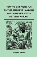How to Get More Fun Out of Smoking - A Guide and Handbook for Better Smoking