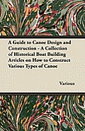 A Guide to Canoe Design and Construction - A Collection of Historical Boat Building Articles on How to Construct Various Types of Canoe