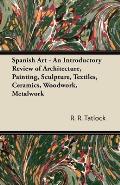 Spanish Art - An Introductory Review of Architecture, Painting, Sculpture, Textiles, Ceramics, Woodwork, Metalwork