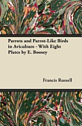 Parrots and Parrot-Like Birds in Aviculture - With Eight Plates by E. Boosey