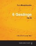 Felix Mendelssohn - 6 Ges?nge - Op.34 - A Score for Voice and Piano