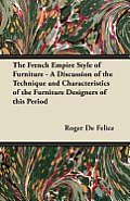 The French Empire Style of Furniture - A Discussion of the Technique and Characteristics of the Furniture Designers of This Period