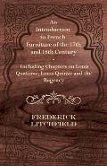 An Introduction to French Furniture of the 17th and 18th Century - Including Chapters on Louis Quatorze, Louis Quinze and the Regency