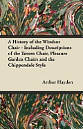 A History of the Windsor Chair - Including Descriptions of the Tavern Chair, Pleasure Garden Chairs and the Chippendale Style