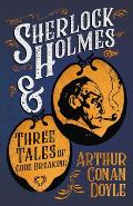 Sherlock Holmes and Three Tales of Code Breaking;A Collection of Short Mystery Stories - With Original Illustrations by Sidney Paget & Charles R. Maca