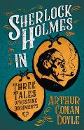 Sherlock Holmes in Three Tales of Missing Documents;A Collection of Short Mystery Stories - With Original Illustrations by Sidney Paget & Charles R. M