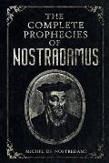 The Complete Prophecies of Nostradamus: Complete Future, Past and Present predictions with comprehensive Almanacs