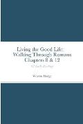 Living the Good Life: Walking Through Romans Chapters 8 & 12: 82 Daily Readings