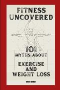 Fitness Uncovered: 101 Myths About Exercise and Weight Loss