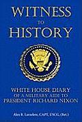 Witness to History: White House Diary of a Military Aide to President Richard Nixon