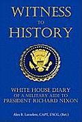 Witness To History: White House Diary of a Military Aide to President Richard Nixon