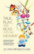 Talk, Play, and Read with Me Mommy: Interactive Activities to Enhance Your Child's Language Development from Birth to Age Five