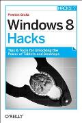 Windows 8 Hacks: Tips & Tools for Unlocking the Power of Tablets and Desktops