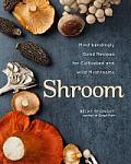 Shroom Mind Bendingly Good Recipes for Cultivated & Wild Mushrooms