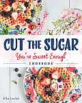 Cut the Sugar Sugar Youre Sweet Enough Cookbook