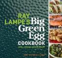 Ray Lampe's Big Green Egg Cookbook: Grill, Smoke, Bake & Roast Volume 3