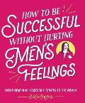 How to Be Successful Without Hurting Mens Feelings Non Threatening Leadership Strategies for Women