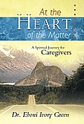 At the Heart of the Matter: A Spiritual Journey for Caregivers