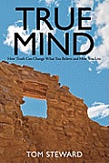 True Mind: How Truth Can Change What You Believe and How You Live