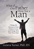 What If Our Father Were Not a Man: Change the Outcome of Your Children's Lives and Change How Your Story Ends