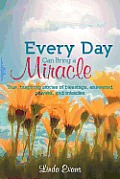 Every Day Can Bring a Miracle: True, Inspiring Stories of Blessings, Answered Prayers, and Miracles...