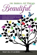 He Makes All Things Beautiful: God's Transformation of Our Emotional Wounds, Scars, and Brokenness