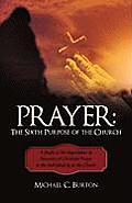 Prayer: The Sixth Purpose of the Church: A Study of the Importance & Necessity of Christian Prayer to the Individual & to the