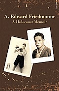 A. Edward Friedmann: A Holocaust Memoir