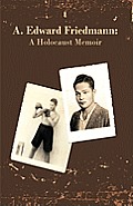 A. Edward Friedmann: A Holocaust Memoir