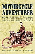 Motorcycle Adventurer: Carl Stearns Clancy: First Motorcyclist To Ride Around The World 1912-1913