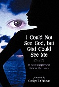 I Could Not See God, But God Could See Me: It All Happened for a Reason