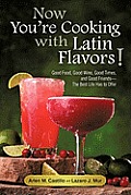 Now You're Cooking with Latin Flavors!: Good Food, Good Wine, Good Times, and Good Friends-The Best Life Has to Offer