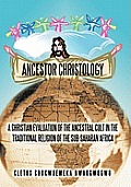 Ancestor Christology: A Christian Evaluation of the Ancestral Cult in the Traditional Religion of the Sub-Saharan Africa