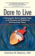 Dare to Live A Naturopathic Doctors Complete Guide to the Prevention & Treatment of Coronary Artery Disease