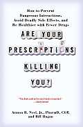 Are Your Prescriptions Killing You How to Prevent Dangerous Interactions Avoid Deadly Side Effects & Be Healthier with Fewer Drugs
