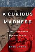 Curious Madness An American Combat Psychiatrist a Japanese War Crimes Defendant & an Unsolved Mystery from World War II T