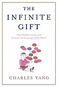 Infinite Gift How Children Learn & Unlearn The Languages Of Th