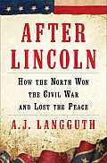 After Lincoln How the North Won the Civil War & Lost the Peace