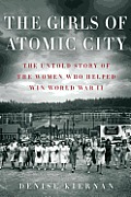 Girls of Atomic City The Secret History of the Women Who Built WWIIs Most Powerful Weapon